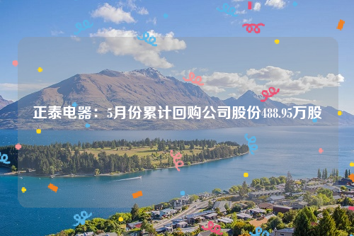 正泰电器：5月份累计回购公司股份488.95万股
