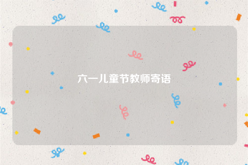 六一儿童节教师寄语