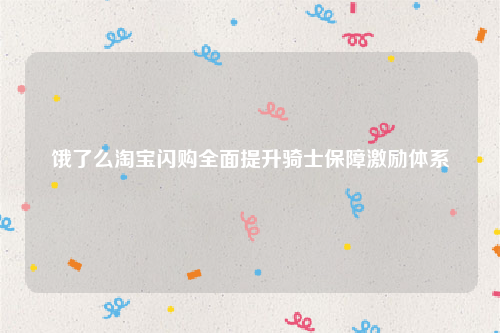 饿了么淘宝闪购全面提升骑士保障激励体系