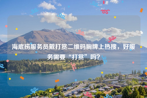 海底捞服务员戴打赏二维码胸牌上热搜，好服务需要“打赏”吗？