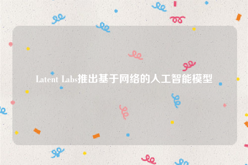 Latent Labs推出基于网络的人工智能模型