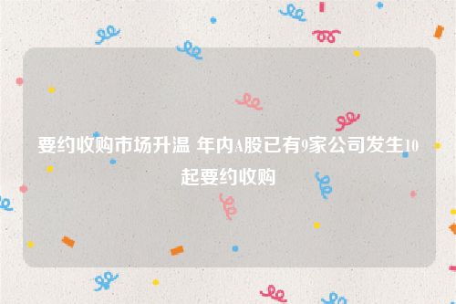 要约收购市场升温 年内A股已有9家公司发生10起要约收购