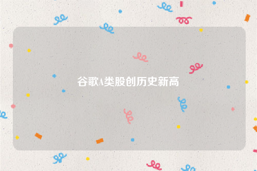 谷歌A类股创历史新高