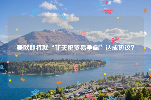 美欧即将就“非关税贸易争端”达成协议？