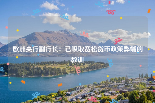 欧洲央行副行长：已吸取宽松货币政策弊端的教训