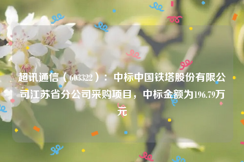 超讯通信（603322）：中标中国铁塔股份有限公司江苏省分公司采购项目，中标金额为196.79万元