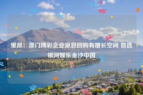 里昂：澳门博彩企业派息回购有增长空间 首选银河娱乐金沙中国
