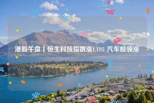 港股午盘｜恒生科技指数涨1.11% 汽车股领涨