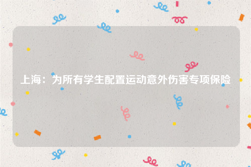 上海：为所有学生配置运动意外伤害专项保险