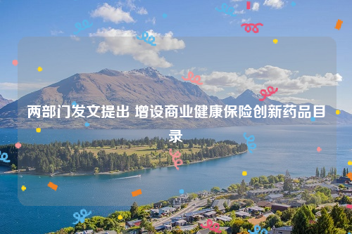 两部门发文提出 增设商业健康保险创新药品目录