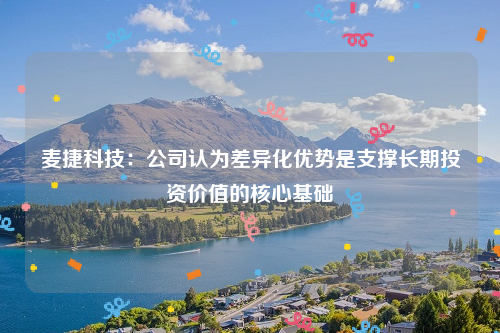 麦捷科技：公司认为差异化优势是支撑长期投资价值的核心基础