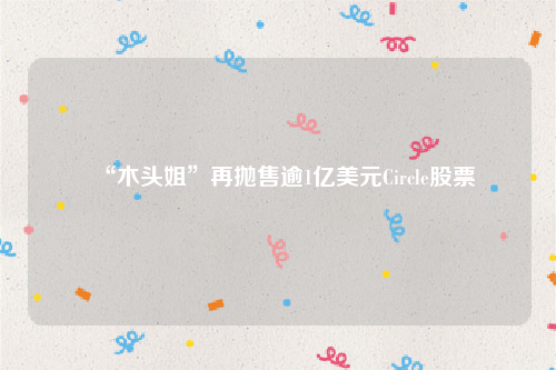 “木头姐”再抛售逾1亿美元Circle股票