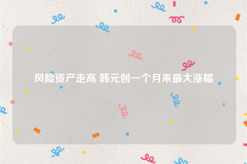 风险资产走高 韩元创一个月来最大涨幅