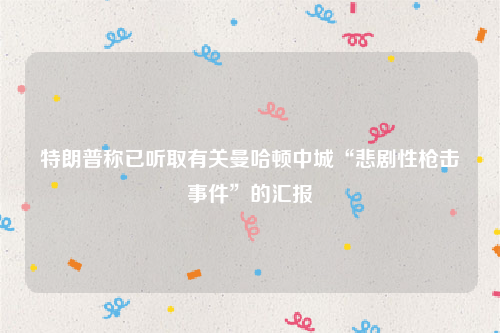特朗普称已听取有关曼哈顿中城“悲剧性枪击事件”的汇报