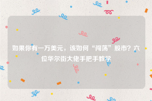 如果你有一万美元，该如何“闯荡”股市？六位华尔街大佬手把手教学