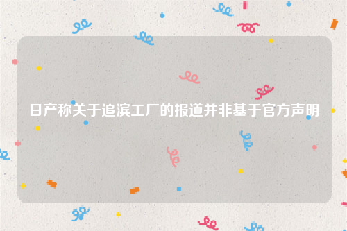 日产称关于追滨工厂的报道并非基于官方声明