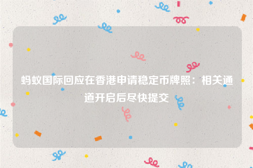 蚂蚁国际回应在香港申请稳定币牌照：相关通道开启后尽快提交