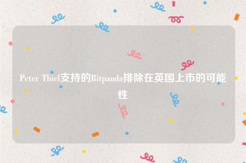 Peter Thiel支持的Bitpanda排除在英国上市的可能性