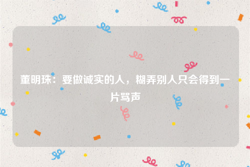 董明珠：要做诚实的人，糊弄别人只会得到一片骂声