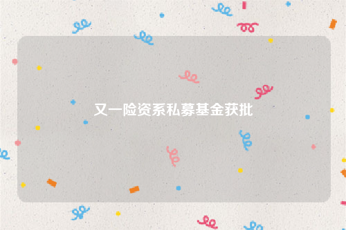 又一险资系私募基金获批
