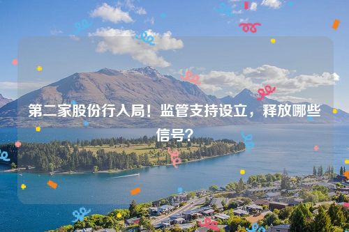 第二家股份行入局！监管支持设立，释放哪些信号？
