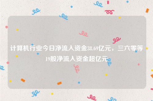 计算机行业今日净流入资金38.69亿元，三六零等19股净流入资金超亿元