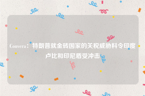Convera：特朗普就金砖国家的关税威胁料令印度卢比和印尼盾受冲击