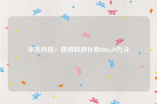 华天科技：获得政府补助8065.69万元
