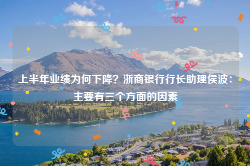 上半年业绩为何下降？浙商银行行长助理侯波：主要有三个方面的因素