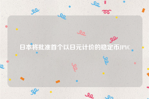 日本将批准首个以日元计价的稳定币JPYC