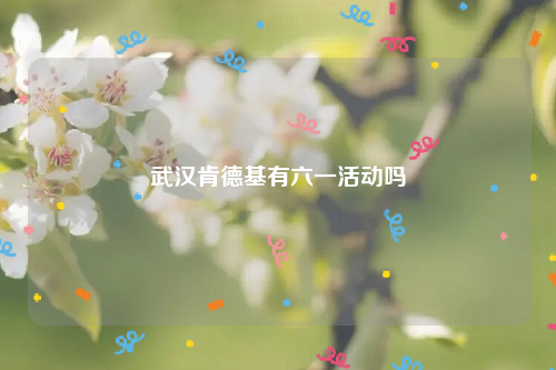 武汉肯德基有六一活动吗
