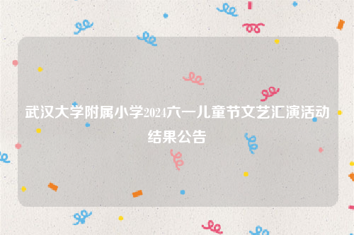 武汉大学附属小学2024六一儿童节文艺汇演活动结果公告