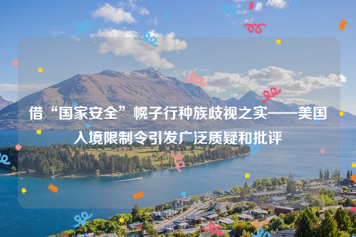 借“国家安全”幌子行种族歧视之实——美国入境限制令引发广泛质疑和批评