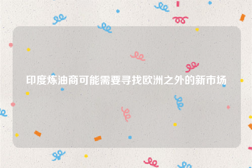 印度炼油商可能需要寻找欧洲之外的新市场