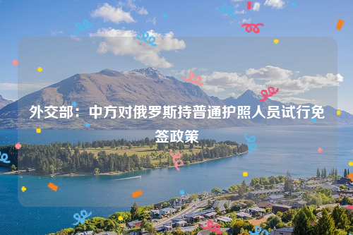 外交部：中方对俄罗斯持普通护照人员试行免签政策