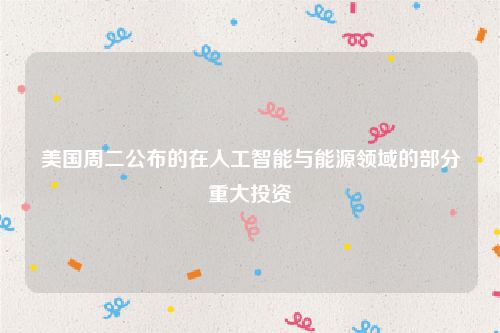 美国周二公布的在人工智能与能源领域的部分重大投资