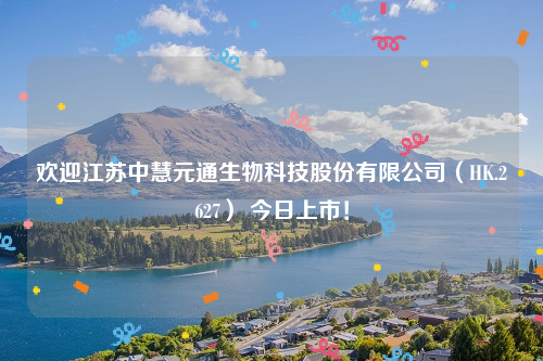欢迎江苏中慧元通生物科技股份有限公司（HK.2627） 今日上市！
