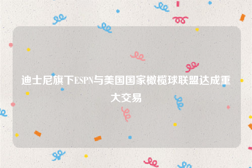 迪士尼旗下ESPN与美国国家橄榄球联盟达成重大交易