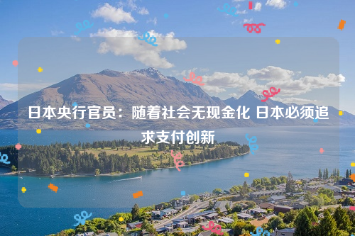 日本央行官员：随着社会无现金化 日本必须追求支付创新