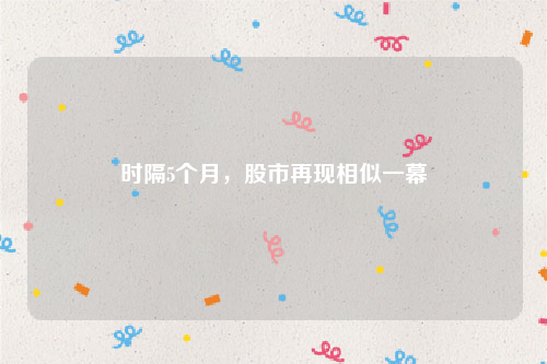 时隔5个月，股市再现相似一幕