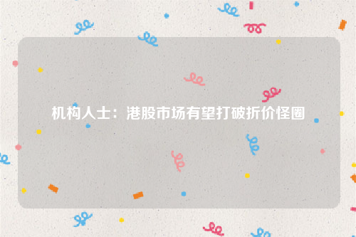 机构人士：港股市场有望打破折价怪圈