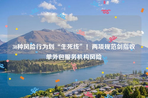 30种风险行为划“生死线”！两项规范剑指收单外包服务机构风险