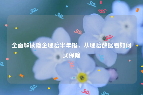 全面解读险企理赔半年报，从理赔数据看如何买保险
