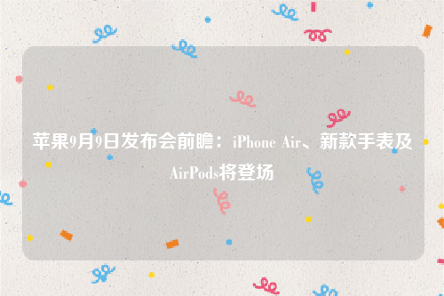 苹果9月9日发布会前瞻：iPhone Air、新款手表及AirPods将登场