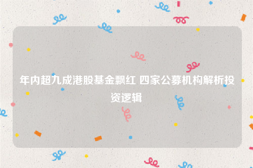 年内超九成港股基金飘红 四家公募机构解析投资逻辑