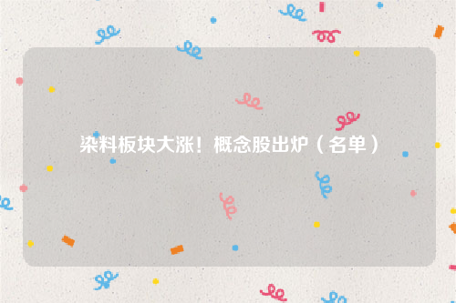 染料板块大涨！概念股出炉（名单）