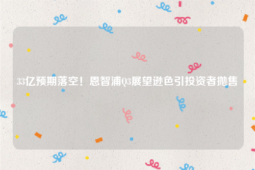 33亿预期落空！恩智浦Q3展望逊色引投资者抛售
