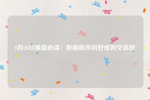 8月20日操盘必读：影响股市利好或利空消息