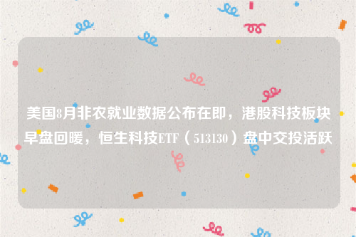 美国8月非农就业数据公布在即，港股科技板块早盘回暖，恒生科技ETF（513130）盘中交投活跃