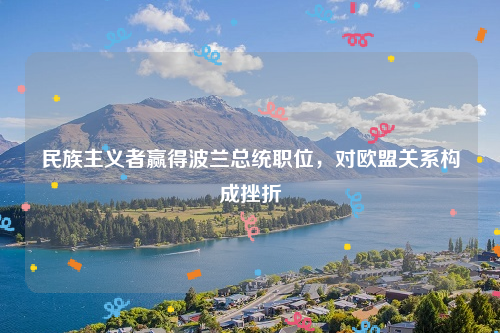 民族主义者赢得波兰总统职位，对欧盟关系构成挫折